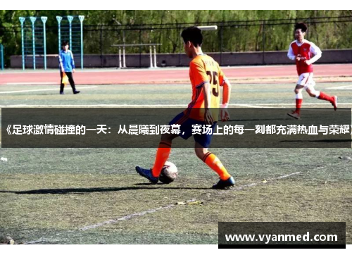 《足球激情碰撞的一天：从晨曦到夜幕，赛场上的每一刻都充满热血与荣耀》