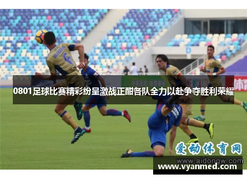 0801足球比赛精彩纷呈激战正酣各队全力以赴争夺胜利荣耀