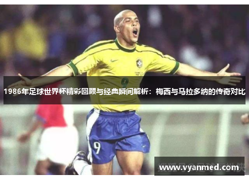 1986年足球世界杯精彩回顾与经典瞬间解析：梅西与马拉多纳的传奇对比