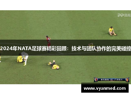 2024年NATA足球赛精彩回顾：技术与团队协作的完美碰撞