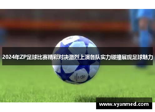 2024年ZP足球比赛精彩对决激烈上演各队实力碰撞展现足球魅力