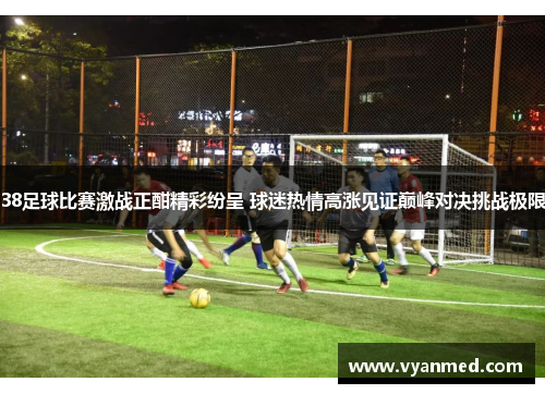 38足球比赛激战正酣精彩纷呈 球迷热情高涨见证巅峰对决挑战极限