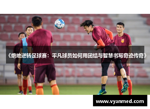 《绝地逆转足球赛：平凡球员如何用团结与智慧书写奇迹传奇》