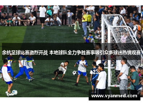 余杭足球比赛激烈开战 本地球队全力争胜赛事吸引众多球迷热情观赛