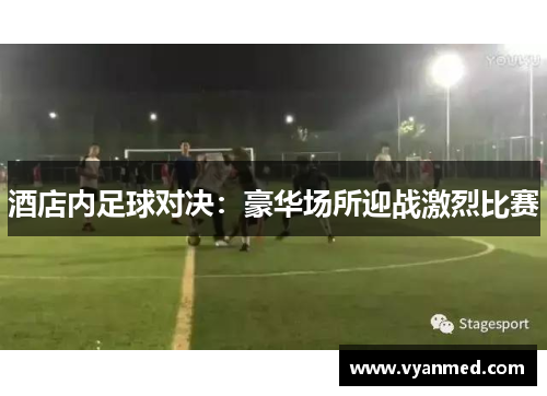 酒店内足球对决：豪华场所迎战激烈比赛