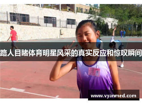 路人目睹体育明星风采的真实反应和惊叹瞬间