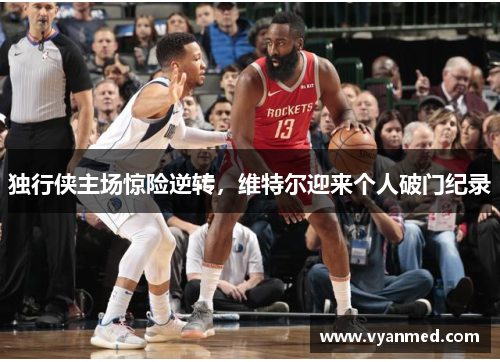 独行侠主场惊险逆转，维特尔迎来个人破门纪录