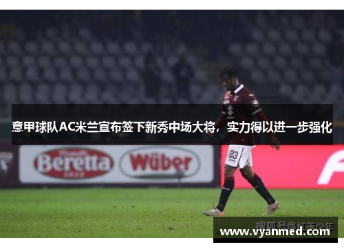 意甲球队AC米兰宣布签下新秀中场大将，实力得以进一步强化