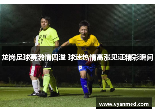 龙岗足球赛激情四溢 球迷热情高涨见证精彩瞬间